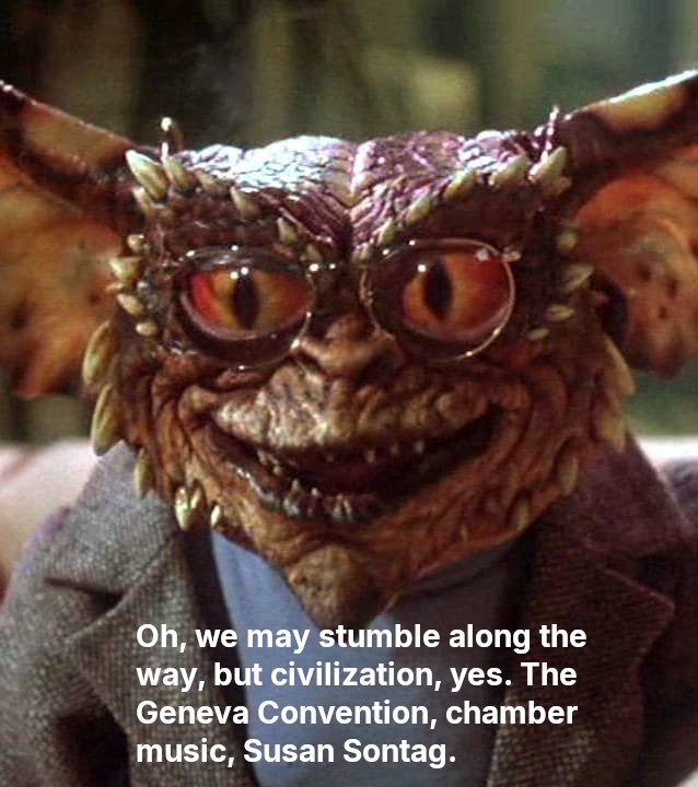Close-up of a monstrous creature from the Gremlins movies wearing a sport coat and wire-rimmed glasses. Caption says 'Oh, we may stumble along the way, but civilization, yes. The Geneva Convention, chamber music, Susan Sontag.'
